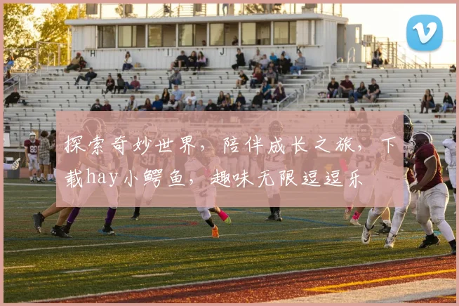探索奇妙世界，陪伴成长之旅，下载hay小鳄鱼，趣味无限逗逗乐