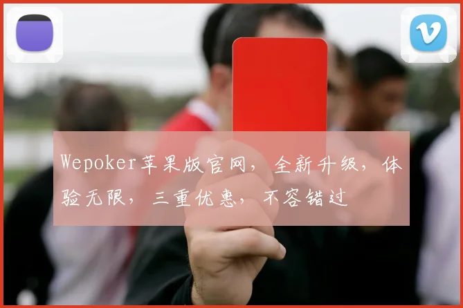 Wepoker苹果版官网，全新升级，体验无限，三重优惠，不容错过