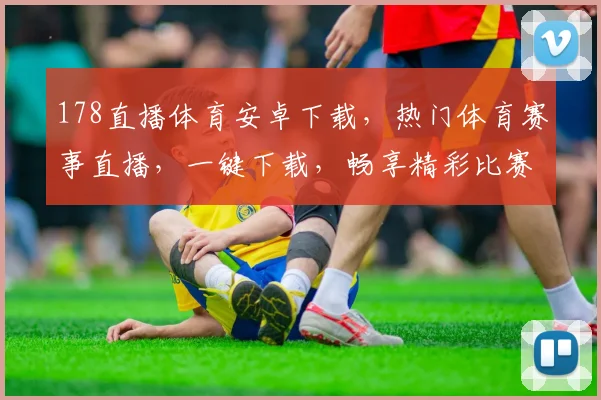 178直播体育安卓下载，热门体育赛事直播，一键下载，畅享精彩比赛，三网通用