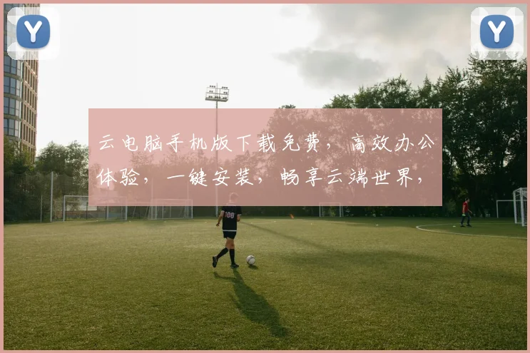 云电脑手机版下载免费，高效办公体验，一键安装，畅享云端世界，必备神器三连击