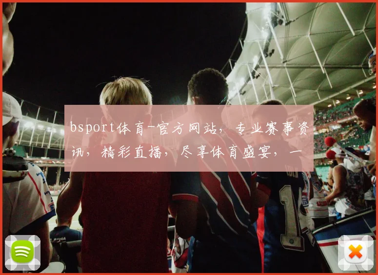 bsport体育-官方网站，专业赛事资讯，精彩直播，尽享体育盛宴，一站式体育服务平台，