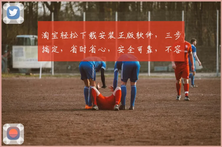 淘宝轻松下载安装正版软件，三步搞定，省时省心，安全可靠，不容错过，三重保障