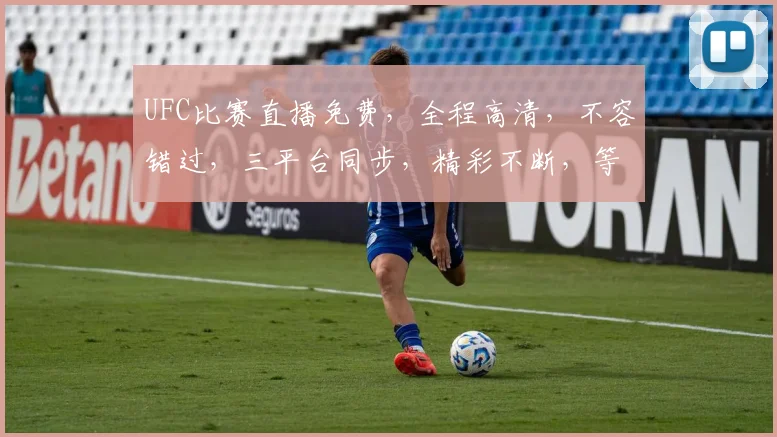 UFC比赛直播免费，全程高清，不容错过，三平台同步，精彩不断，等你来观