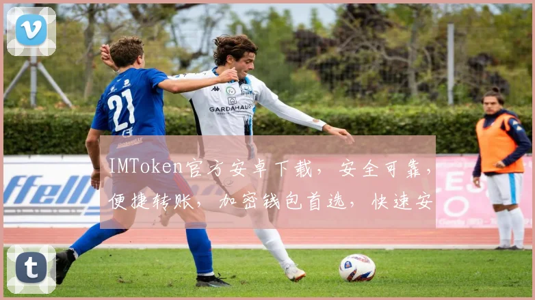 IMToken官方安卓下载，安全可靠，便捷转账，加密钱包首选，快速安装体验