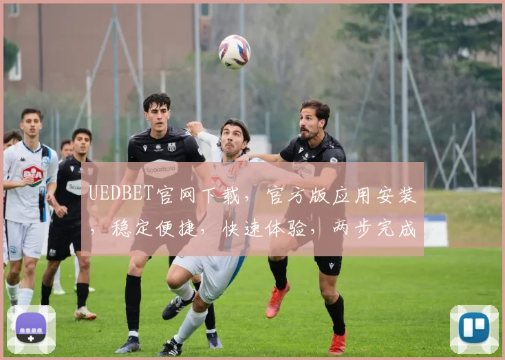 UEDBET官网下载，官方版应用安装，稳定便捷，快速体验，两步完成，轻松畅玩