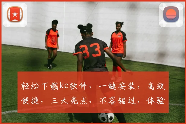 轻松下载kc软件，一键安装，高效便捷，三大亮点，不容错过，体验极致性能