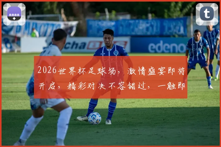 2026世界杯足球场，激情盛宴即将开启，精彩对决不容错过，一触即发