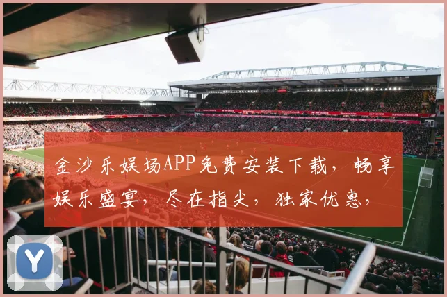 金沙乐娱场APP免费安装下载，畅享娱乐盛宴，尽在指尖，独家优惠，速来体验