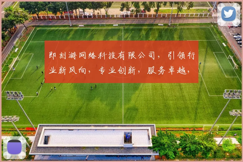 即刻游网络科技有限公司，引领行业新风向，专业创新，服务卓越，品质卓越，三大优势，共铸辉煌。