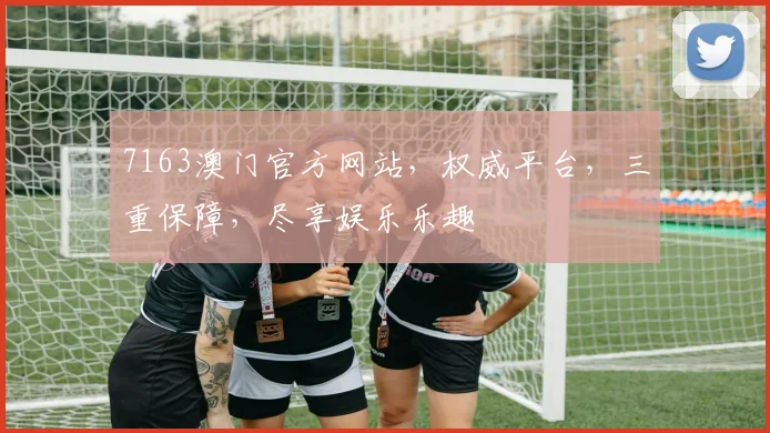7163澳门官方网站，权威平台，三重保障，尽享娱乐乐趣