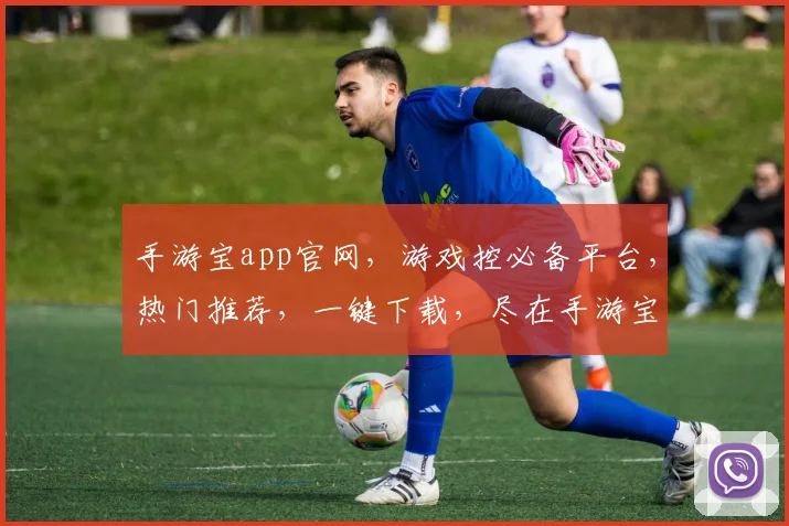 手游宝app官网，游戏控必备平台，热门推荐，一键下载，尽在手游宝，3大亮点，玩转手游江湖